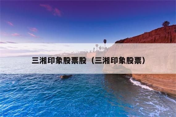 三湘印象股票怎么样_三湘印象股票值得买吗-第3张图片-俊逸知识馆